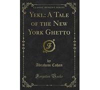 Yekl: A Tale of the New York Ghetto (Classic Reprint)