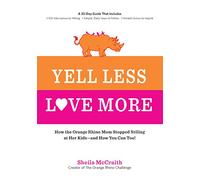 Yell Less, Love More: How the Orange Rhino Mom Stopped Yelling at Her Kids - and How You Can Too!: A 30-Day Guide That Includes: - 100 Alternatives to ... Steps to Follow - Honest Stories to Inspire
