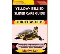 YELLOW- BELLIED SLIDER CARE GUIDE TURTLE AS PETS: Complete Owners Guide On Raising And Caring Of Turtle For Beginners: Training, Feeding, Health, Reproduction, Housing And much More