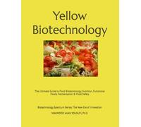Yellow Biotechnology: The Ultimate Guide to Food Biotechnology, Nutrition, Functional Foods, Fermentation & Food Safety (Biotechnology Spectrum Series: The New Era of Innovation)