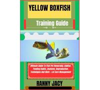 YELLOW BOXFISH Training Guide: Ultimate Guide To Fish Pet Ownership, Habitat, Feeding Habits, Anatomy, Reproduction, Techniques And Hints + Lot Care Management (The Aquatic Chronicles)
