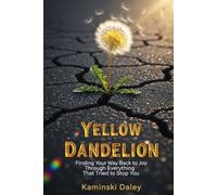 Yellow Dandelion: Finding Your Way Back to Joy Through Everything That Tried to Stop You