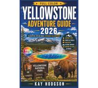 YELLOWSTONE ADVENTURE GUIDE 2026 (FULL-COLOR): Hiking Trails, Wildlife Watching & Backcountry Camping | Maps, Insider Tips, Road Trip Itineraries, & Winter Travel, Fishing, Geysers