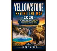 Yellowstone Beyond the Map 2026: The Complete Travel Guide to Hidden Gems, Wildlife Adventures, Scenic Drives, Secret Viewpoints, Best Hikes, Lodging, and Perfect Yellowstone Itineraries.