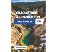 YELLOWSTONE & GRAND TETON Guide d'aventure 2026: Explorez des routes panoramiques, des rencontres avec la faune, des paysages à couper le souffle ... et des itinéraires détaillés de 7 jours.