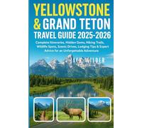 YELLOWSTONE & GRAND TETON TRAVEL GUIDE 2025-2026: Complete Itineraries, Hidden Gems, Hiking Trails, Wildlife Spots, Scenic Drives, Lodging Tips & Expert Advice for an Unforgettable Adventure