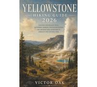YELLOWSTONE HIKING GUIDE 2026: Discover Spectacular Trails, Geothermal Wonders, Wildlife Encounters, and Unforgettable Adventures in America's First National Park