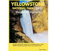 Yellowstone National Park 2025: Where the Earth Breathes Fire ( Full color ): The Essential Guide to America’s First National Park - Hikes, Wildlife, Hot Springs, Hidden Gems and untamed trails