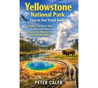 Yellowstone National Park Easy to Use Travel Guide: Everything You Need to Know on How to Get There, When to Visit, Where to Stay, and What Not to Miss