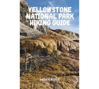 YELLOWSTONE NATIONAL PARK HIKING GUIDE: A Journey Through Steam, Stone, and Silence in the World’s Oldest National Park - Updated Edition 2025-2026 (Trailblazers: Ultimate Hiking Adventures Series)