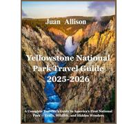Yellowstone National Park Travel Guide 2025-2026: A Complete Traveler’s Guide to America’s First National Park - Trails, Wildlife, and Hidden Wonders