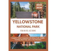 YELLOWSTONE NATIONAL PARK TRAVEL GUIDE 2025-2026: Complete Visitor Guide with Hiking Trails, Wildlife Watching, Road Trips, and 3-7 Day Itineraries (Explore America with David Wishart)