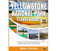 YELLOWSTONE NATIONAL PARK TRAVEL GUIDE 2025-2026: Discover the Park's Unbridled Nature, Scenic Hiking Trails, and Solitude