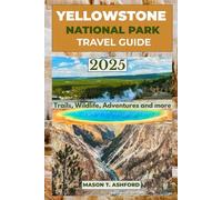 YELLOWSTONE NATIONAL PARK TRAVEL GUIDE 2025 (Explore the World: Your Ultimate Companion to Discovering the World's Top Destinations)