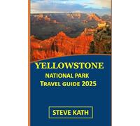 YELLOWSTONE NATIONAL PARK TRAVEL GUIDE 2025 (The Ultimate Explorer's Guide Series 2025 - 2026)