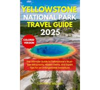 YELLOWSTONE NATIONAL PARK TRAVEL GUIDE 2025: The Ultimate Guide to Yellowstone’s Must-See Attractions, Hidden Gems, and Expert Tips for an Unforgettable Adventure