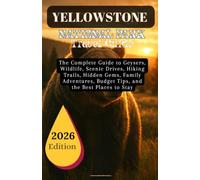 YELLOWSTONE NATIONAL PARK TRAVEL GUIDE 2026: The Complete Guide to Geysers, Wildlife, Scenic Drives, Hiking Trails, Hidden Gems, Family Adventures, Budget Tips, and the Best Places to Stay