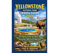 Yellowstone National Park Travel Guide 2026: The Ultimate 90-Day Trip Planner with Smart 3-7 Day Itineraries, Scenic Drives, Wildlife Viewing Maps, Hiking Trails & Hidden Gems