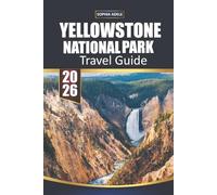 YELLOWSTONE NATIONAL PARK TRAVEL GUIDE 2026: Yellowstone: A Journey Through Nature’s Masterpiece, Historic Landmarks, and Unforgettable Adventures