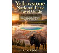Yellowstone National Park Travel Guide: Curated 1-10 Day Itineraries, Detailed Maps, Local Secrets, Wildlife Viewing Tips, Scenic Drives, Hidden Gems, ... Your Time in America's First National Park