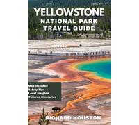YELLOWSTONE NATIONAL PARK TRAVEL GUIDE: Experience Majestic Vistas, Bubbling Springs, and Remote Backcountry with Packing Lists, Safety Tips, and Local Insights