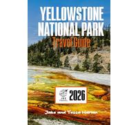 Yellowstone National Park Travel Guide: Exploring Geysers, Wildlife, Scenic Trails, Rustic Lodging, and the Sleeping Supervolcano Beneath It All (National Park Around US and Canada)
