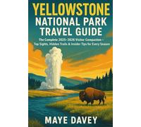 YELLOWSTONE NATIONAL PARK TRAVEL GUIDE: The Complete 2025-2026 Visitor Companion - Top Sights, Hidden Trails & Insider Tips for Every Season