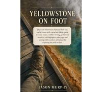 Yellowstone On Foot: Discover Yellowstone National Park one trail at a time with a practical hiking guide to scenic routes, wildlife viewing, trail ... Hiking Trails & Adventures Guide)