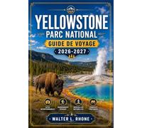 YELLOWSTONE PARC NATIONAL GUIDE DE VOYAGE 2026-2027: D'Old Faithful à Lamar Valley avec des itinéraires régionaux, Grand Prismatic Spring, observation de la faune et sentiers de randonnée.