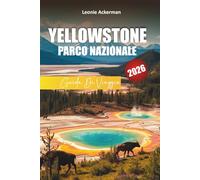 YELLOWSTONE PARCO NAZIONALE GUIDA DI VIAGGIO 2026: Suggerimenti essenziali, escursioni panoramiche, incontri con la fauna selvatica e itinerari avventurosi in Wyoming, Montana e Idaho