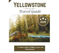 Yellowstone Travel Guide 2025: "A Visitor’s Guide to Wildlife, Geysers, and Natural Beauty"