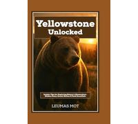 Yellowstone Unlocked: Insider Tips for Exploring Nature’s Masterpiece , Hidden Gems, Scenic Routes & Park Essentials