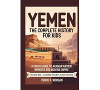 YEMEN THE COMPLETE HISTORY FOR KIDS: "A Child's Guide to Arabian Ancient Wonders and Modern Empire" (Make your kids or childrens to learn the ancient history books)