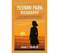 YEONMI PARK BIOGRAPHY: The Life Story Of A North Korean Defector And Human Rights Advocate