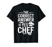 Yes Chef The Correct Answer for Culinary Students T-Shirt