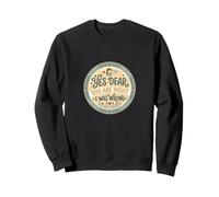 Yes dear you are right I was wrong Funny Gift Sweatshirt