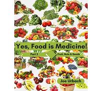 Yes, Food IS Medicine - Part 2: Fruits, Nuts, & Seeds: A Guide to Understanding, Growing and Eating Phytonutrient-Rich, Antioxidant-Dense Foods: Volume 2