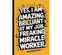 Yes, I am amazing. Brilliant at my job. Freaking miracle worker. Funny Quote Notebook for Work.: Hilarious Quotes on Interior pages. Perfect Gag Gift ... Coworkers, Bosses, Employees & Family.
