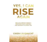 Yes, I Can Rise Again: Reclaim Vibrant Energy, Discover your Purpose, and Awaken to a New You