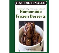 Yes! I Did It at Home; Mastering Healthy, Delicious and Artisanal Homemade Frozen Desserts Using Your Favorite Kitchen Gadgets