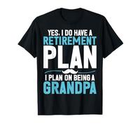 Yes I Do Have a Retirement Plan I Plan on Being a Grandpa T-Shirt