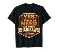 Yes I Do Need All These Chainsaws Arborist Lumberjack Tree T-Shirt