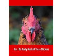 Yes, I Do Really Need All These Chickens: Backyard Chicken Farmer Notebook, 4 Years Daily Tracker for eggs, feeding, health, water, meds, coop cleaning, shopping lists, etc.