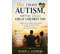 Yes, I Have Autism, and I Can Raise Great Children Too: A Practical Parenting Guide for Autistic Parents Building Confident, Happy, and Successful Families (Robert L. Lindberg Autism book library)