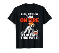 Yes I Know I Am On Fire Let Me Finish This Weld Funny Welder T-Shirt