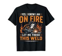 Yes I Know I Am On Fire Let Me Finish This Weld Welder Humor T-Shirt