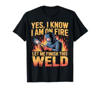 Yes I Know I'm On Fire Let Me Finish This Weld Funny Welder T-Shirt