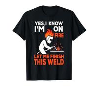 Yes, I Know I'm On Fire Let Me Finish This Weld T-Shirt