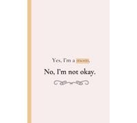 Yes, I’m a Mom. No, I’m Not Okay.: Notebook for real moms who run on coffee, sarcasm, and love (Perfect Gift)