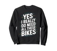 Yes I Really Do Need All These Bikes Sweatshirt